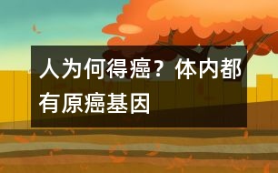 人為何得癌？體內(nèi)都有原癌基因