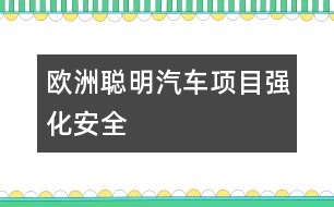 歐洲“聰明汽車”項目強(qiáng)化安全