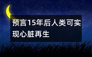 預言15年后人類可實現(xiàn)心臟再生