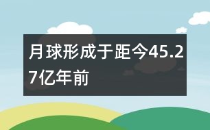 月球形成于距今45.27億年前