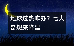 地球過(guò)熱咋辦？七大奇想來(lái)降溫