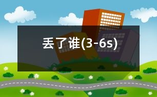 丟了誰(shuí)(3-6s)