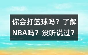 你會(huì)打籃球嗎？了解NBA嗎？沒聽說過？