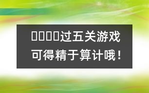 ????過五關(guān)游戲：可得精于算計(jì)哦！