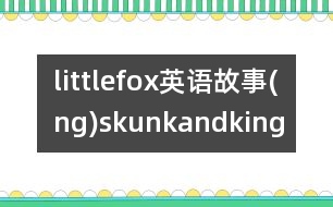 littlefox英語(yǔ)故事(ng)skunkandking