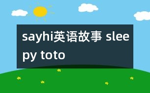 sayhi英語(yǔ)故事 sleepy toto