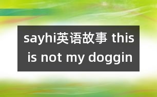 sayhi英語(yǔ)故事 this is not my doggin