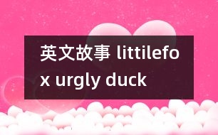 英文故事 littilefox urgly duck