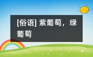 [俗語] 紫葡萄，綠葡萄