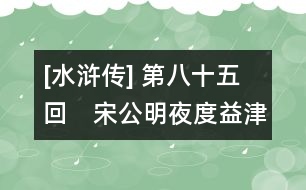 [水滸傳] 第八十五回　宋公明夜度益津關(guān)　吳學(xué)究智取文安縣