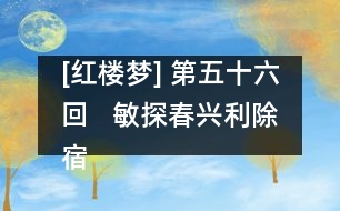 [紅樓夢] 第五十六回   敏探春興利除宿弊  時(shí)寶釵小惠全大體