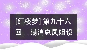 [紅樓夢] 第九十六回    瞞消息鳳姐設奇謀  泄機關顰兒迷本性