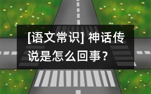 [語文常識] 神話傳說是怎么回事？