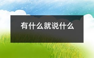 有什么就說(shuō)什么