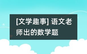 [文學(xué)趣事] 語文老師出的數(shù)學(xué)題