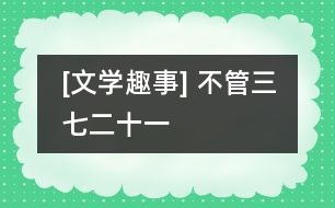 [文學(xué)趣事] 不管三七二十一