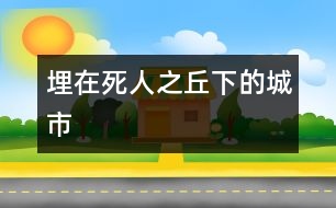 埋在“死人之丘”下的城市