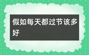 假如每天都過節(jié)該多好