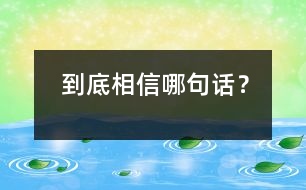 到底相信哪句話(huà)？