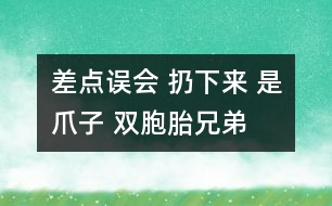 差點誤會 扔下來 是爪子 雙胞胎兄弟