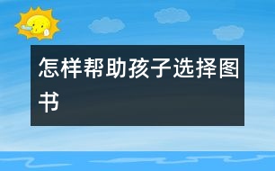 怎樣幫助孩子選擇圖書(shū)